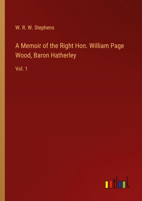A Memoir of the Right Hon. William Page Wood, Baron Hatherley: Vol. 1