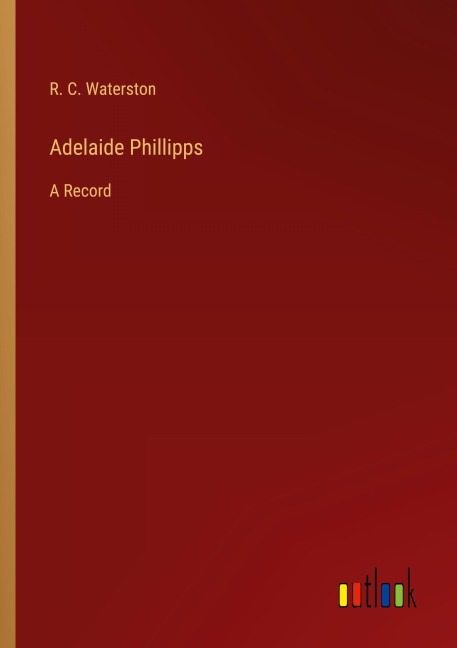Adelaide Phillipps: A Record