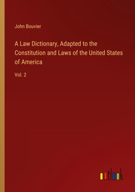 A Law Dictionary, Adapted to the Constitution and Laws of the United States of America: Vol. 2