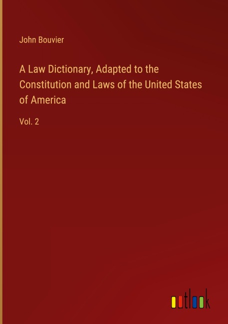A Law Dictionary, Adapted to the Constitution and Laws of the United States of America: Vol. 2