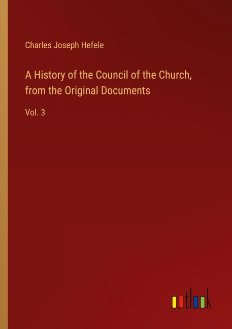 A History of the Council of the Church, from the Original Documents: Vol. 3