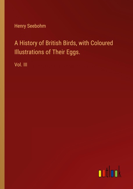 A History of British Birds, with Coloured Illustrations of Their Eggs.: Vol. III