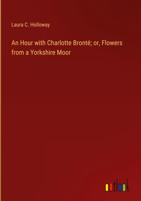 An Hour with Charlotte Bronté; or, Flowers from a Yorkshire Moor
