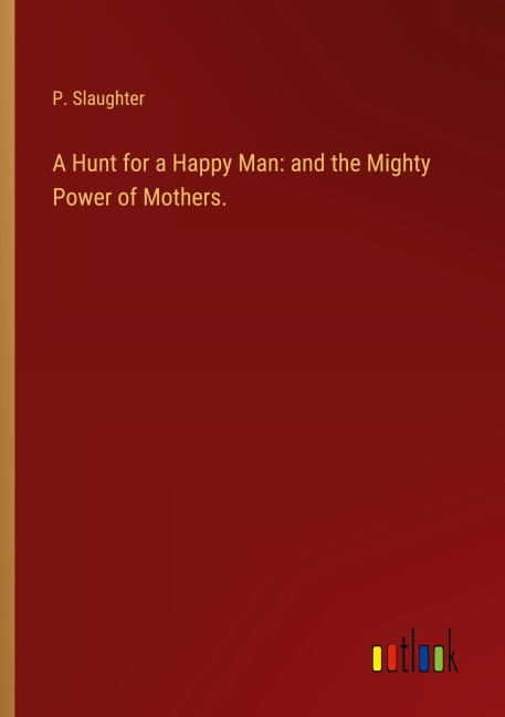 A Hunt for a Happy Man: and the Mighty Power of Mothers.