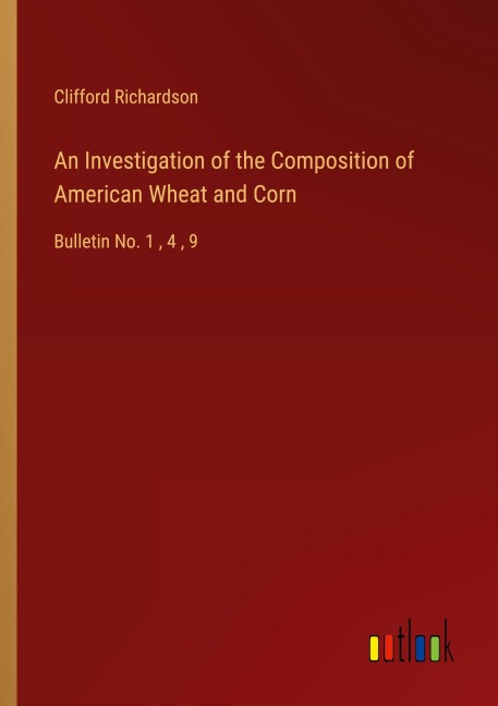 An Investigation of the Composition of American Wheat and Corn: Bulletin No. 1 , 4 , 9