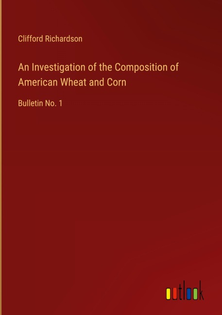 An Investigation of the Composition of American Wheat and Corn: Bulletin No. 1