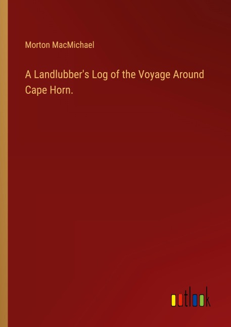 A Landlubbers Log of the Voyage Around Cape Horn.