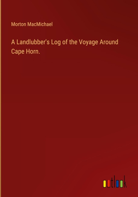 A Landlubbers Log of the Voyage Around Cape Horn.