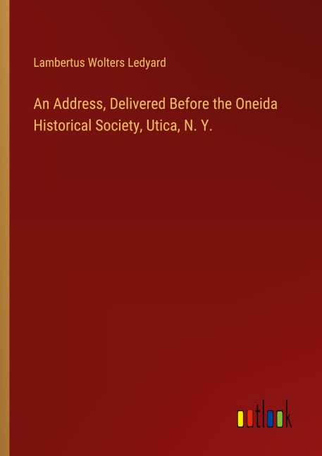 An Address, Delivered Before the Oneida Historical Society, Utica, N. Y.