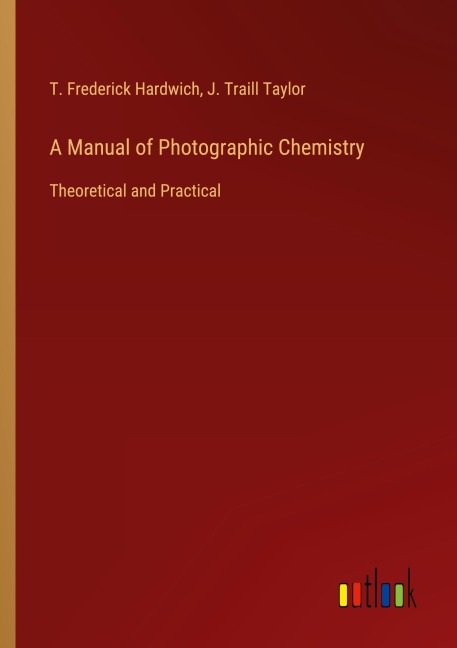 A Manual of Photographic Chemistry: Theoretical and Practical