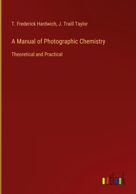 A Manual of Photographic Chemistry: Theoretical and Practical