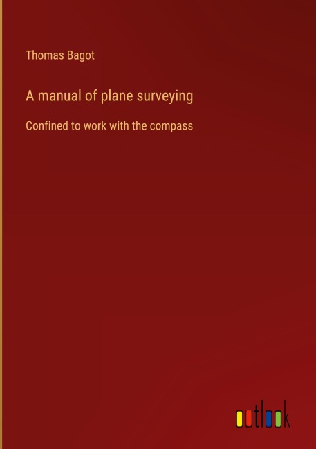 A manual of plane surveying: Confined to work with the compass