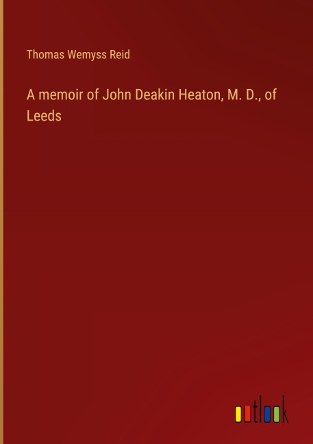 A memoir of John Deakin Heaton, M. D., of Leeds