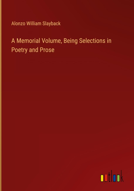 A Memorial Volume, Being Selections in Poetry and Prose