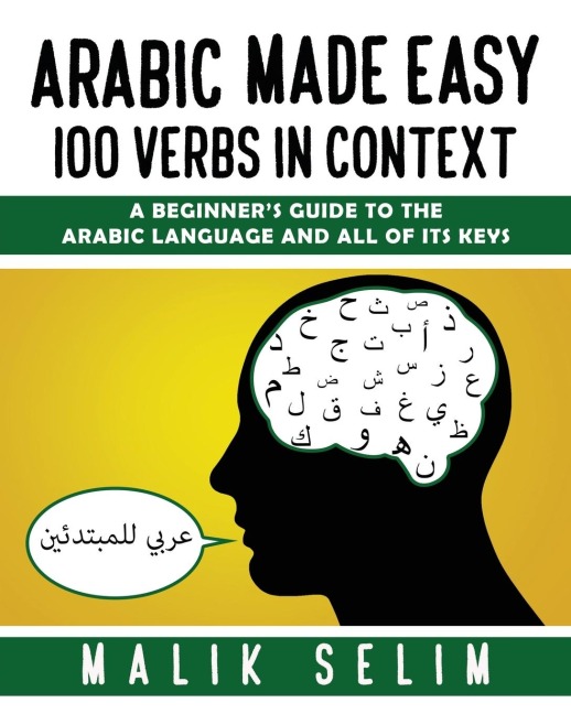 Arabic made easy: 100 Verbs in context: A beginners guide to the Arabic Language and all of its keys