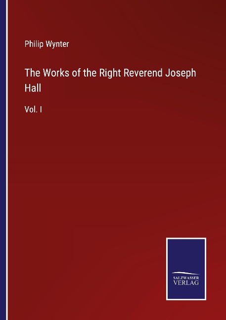 The Works of the Right Reverend Joseph Hall: Vol. I