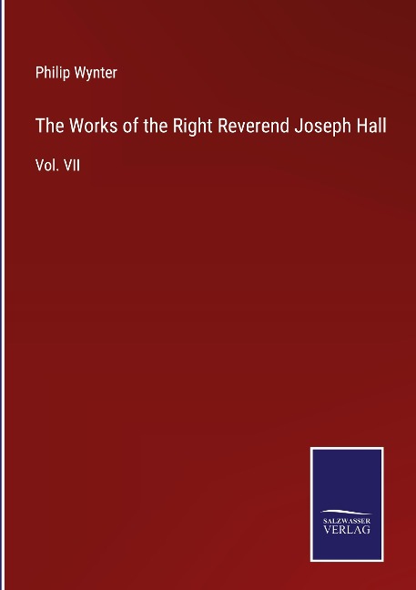 The Works of the Right Reverend Joseph Hall: Vol. VII