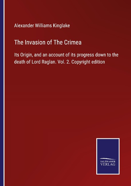 The Invasion of The Crimea: Its Origin, and an account of its progress down to the death of Lord Raglan. Vol. 2. Copyright edition