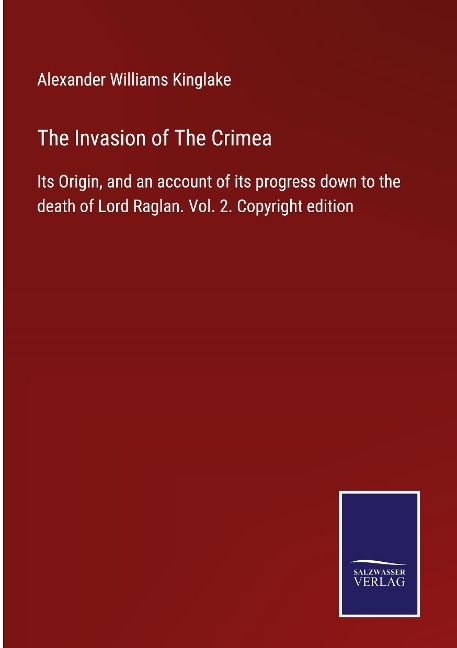 The Invasion of The Crimea: Its Origin, and an account of its progress down to the death of Lord Raglan. Vol. 2. Copyright edition