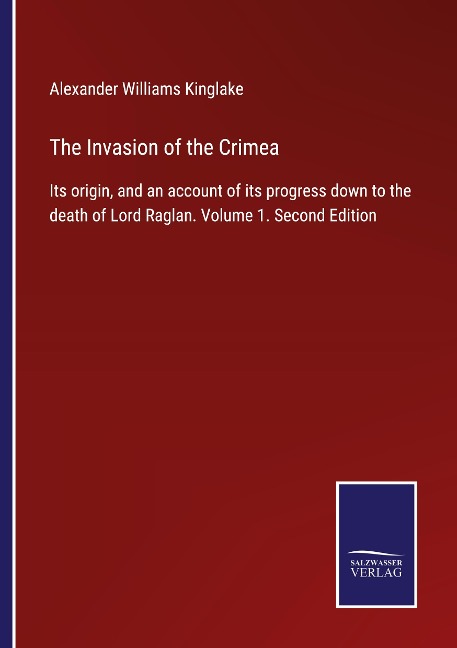 The Invasion of the Crimea: Its origin, and an account of its progress down to the death of Lord Raglan. Volume 1. Second Edition