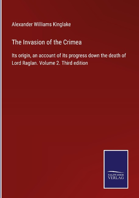 The Invasion of the Crimea: Its origin, an account of its progress down the death of Lord Raglan. Volume 2. Third edition
