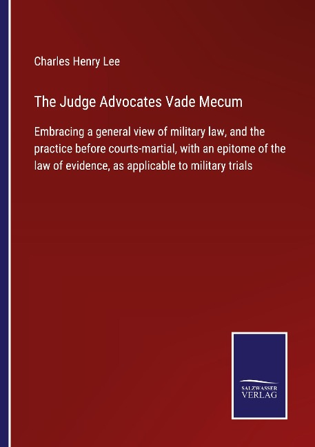 The Judge Advocates Vade Mecum: Embracing a general view of military law, and the practice before courts-martial, with an epitome of the law of evidence, as applicable to military trials
