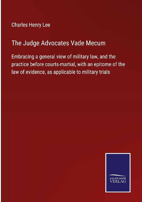 The Judge Advocates Vade Mecum: Embracing a general view of military law, and the practice before courts-martial, with an epitome of the law of evidence, as applicable to military trials