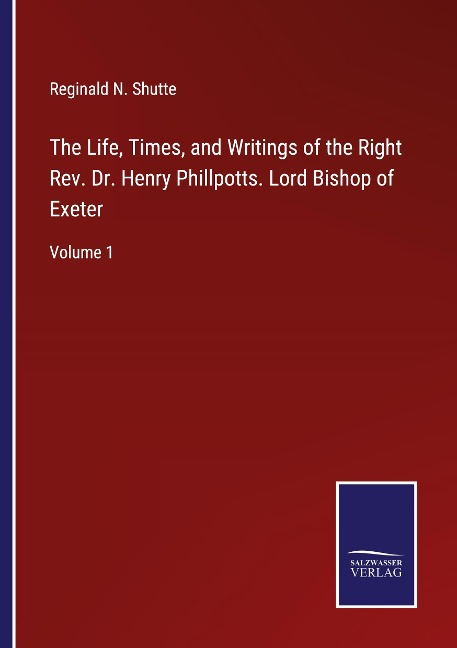 The Life, Times, and Writings of the Right Rev. Dr. Henry Phillpotts. Lord Bishop of Exeter: Volume 1