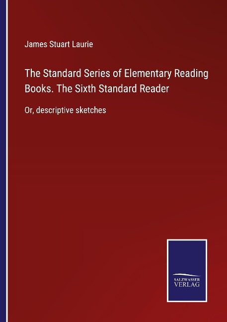 The Standard Series of Elementary Reading Books. The Sixth Standard Reader: Or, descriptive sketches