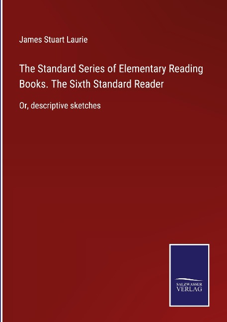The Standard Series of Elementary Reading Books. The Sixth Standard Reader: Or, descriptive sketches