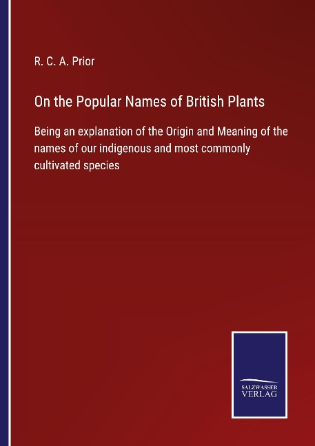 On the Popular Names of British Plants: Being an explanation of the Origin and Meaning of the names of our indigenous and most commonly cultivated species