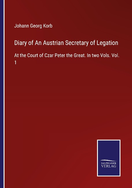 Diary of An Austrian Secretary of Legation: At the Court of Czar Peter the Great. In two Vols. Vol. 1