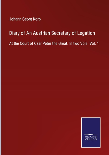 Diary of An Austrian Secretary of Legation: At the Court of Czar Peter the Great. In two Vols. Vol. 1