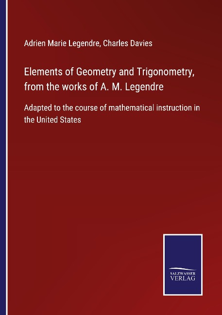Elements of Geometry and Trigonometry, from the works of A. M. Legendre: Adapted to the course of mathematical instruction in the United States