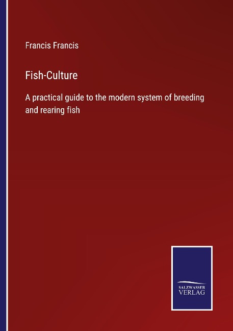 Fish-Culture: A practical guide to the modern system of breeding and rearing fish