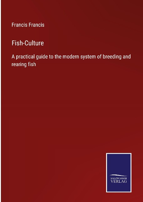 Fish-Culture: A practical guide to the modern system of breeding and rearing fish