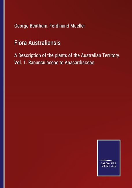 Flora Australiensis: A Description of the plants of the Australian Territory. Vol. 1. Ranunculaceae to Anacardiaceae