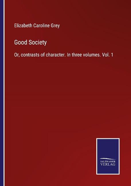 Good Society: Or, contrasts of character. In three volumes. Vol. 1