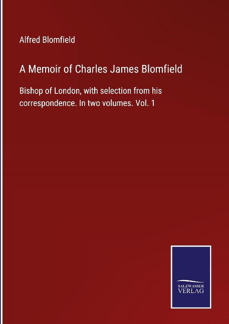 A Memoir of Charles James Blomfield: Bishop of London, with selection from his correspondence. In two volumes. Vol. 1