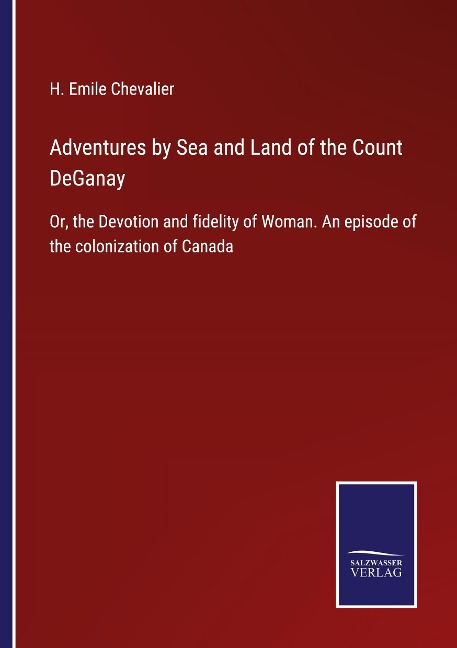 Adventures by Sea and Land of the Count DeGanay: Or, the Devotion and fidelity of Woman. An episode of the colonization of Canada