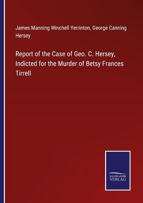 Report of the Case of Geo. C. Hersey, Indicted for the Murder of Betsy Frances Tirrell