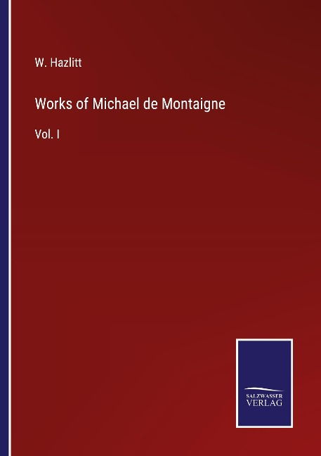 Works of Michael de Montaigne: Vol. I