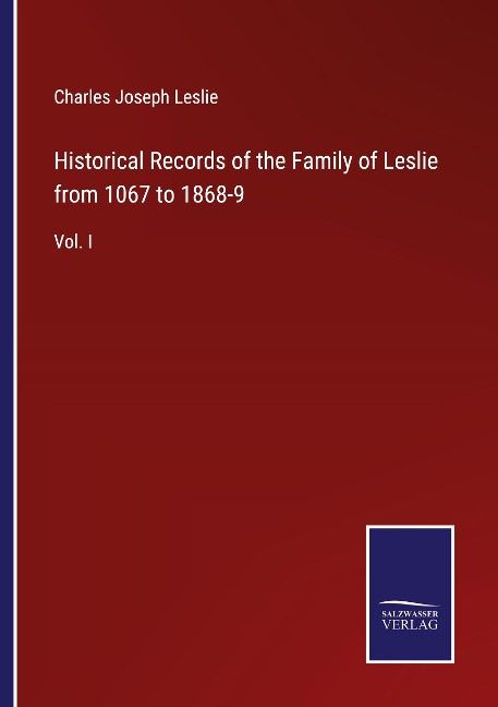 Historical Records of the Family of Leslie from 1067 to 1868-9: Vol. I