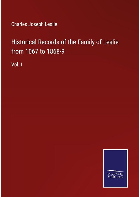 Historical Records of the Family of Leslie from 1067 to 1868-9: Vol. I