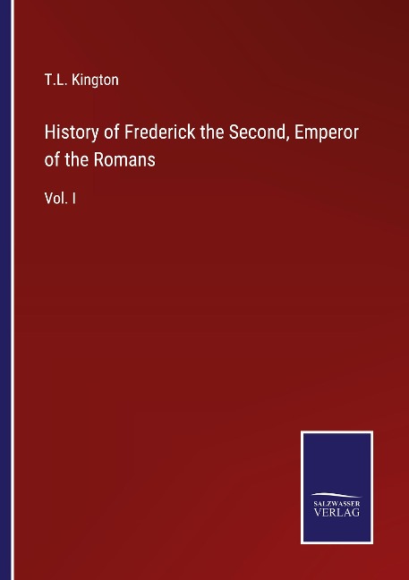 History of Frederick the Second, Emperor of the Romans: Vol. I