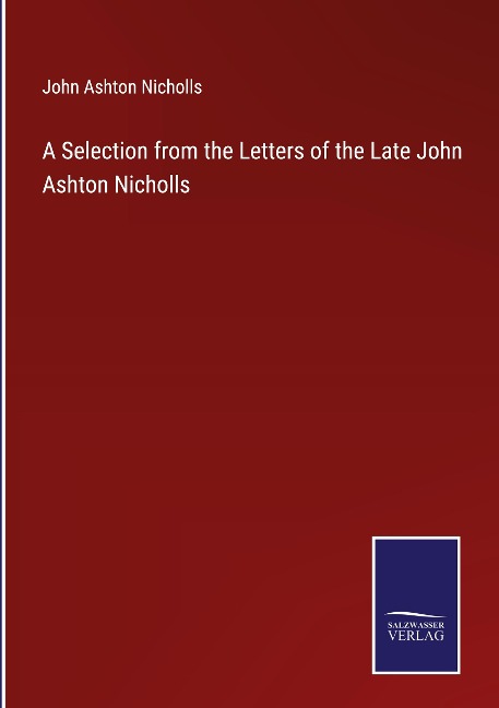 A Selection from the Letters of the Late John Ashton Nicholls