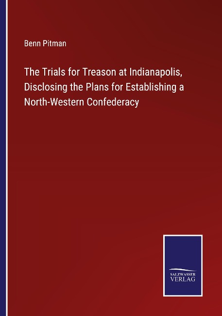 The Trials for Treason at Indianapolis, Disclosing the Plans for Establishing a North-Western Confederacy