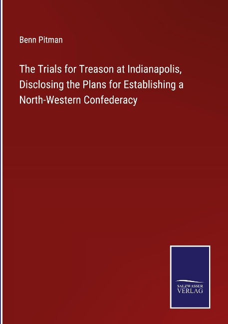 The Trials for Treason at Indianapolis, Disclosing the Plans for Establishing a North-Western Confederacy