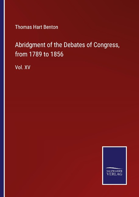 Abridgment of the Debates of Congress, from 1789 to 1856: Vol. XV