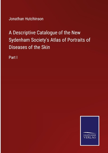 A Descriptive Catalogue of the New Sydenham Societys Atlas of Portraits of Diseases of the Skin: Part I